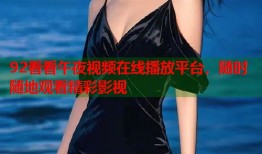 92看看午夜视频在线播放平台，随时随地观看精彩影视
