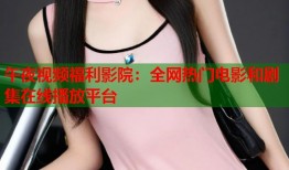 午夜视频福利影院：全网热门电影和剧集在线播放平台