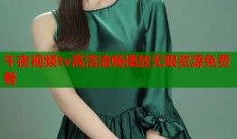 午夜视频tv高清流畅播放无限资源免费看