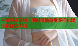 午夜午夜在线：随时随地享受多样化娱乐和社交体验