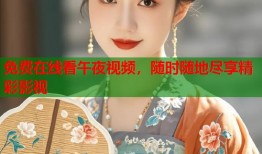免费在线看午夜视频，随时随地尽享精彩影视