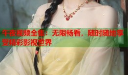 午夜视频全集：无限畅看，随时随地享受精彩影视世界