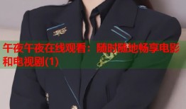 午夜午夜在线观看：随时随地畅享电影和电视剧(1)