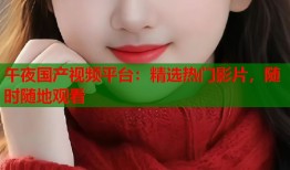 午夜国产视频平台：精选热门影片，随时随地观看