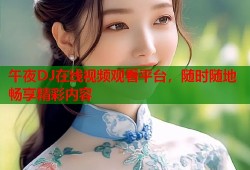 午夜DJ在线视频观看平台，随时随地畅享精彩内容