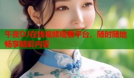 午夜DJ在线视频观看平台，随时随地畅享精彩内容