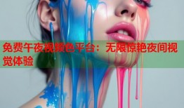 免费午夜视频色平台：无限惊艳夜间视觉体验