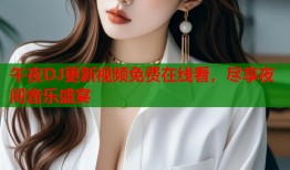 午夜DJ更新视频免费在线看，尽享夜间音乐盛宴