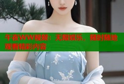 午夜WW视频：无限娱乐，随时随地观看精彩内容