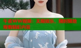 午夜WW视频：无限娱乐，随时随地观看精彩内容