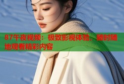 87午夜视频：极致影视体验，随时随地观看精彩内容