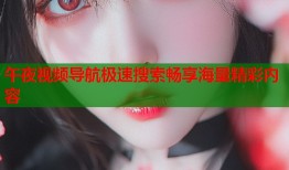 午夜视频导航极速搜索畅享海量精彩内容