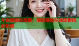 午夜视频在线看：随时随地在线观看精彩影视