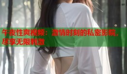 午夜性爽视频：激情时刻的私密影院，尽享无限刺激