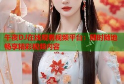 午夜DJ在线观看视频平台：随时随地畅享精彩视频内容