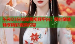 午夜DJ在线观看视频平台：随时随地畅享精彩视频内容