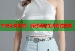 午夜免费影院：随时随地在线高清视频
