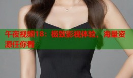 午夜视频18：极致影视体验，海量资源任你看