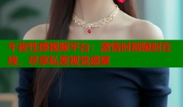 午夜性感视频平台：激情时刻随时在线，尽享私密视觉盛宴