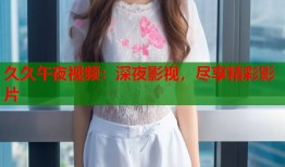 久久午夜视频：深夜影视，尽享精彩影片