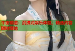 午夜频道：沉浸式娱乐体验，精选内容随时随地
