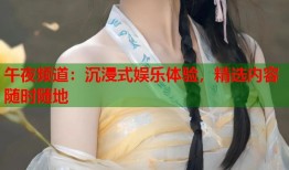 午夜频道：沉浸式娱乐体验，精选内容随时随地