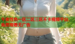 午夜性色一区二区三区不卡视频平台，免费观看无广告