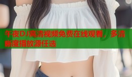 午夜DJ高清视频免费在线观看，多清晰度播放源任选