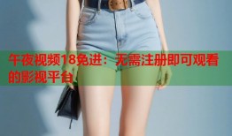 午夜视频18免进：无需注册即可观看的影视平台