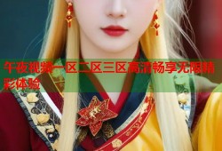 午夜视频一区二区三区高清畅享无限精彩体验