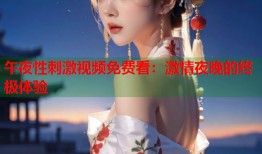 午夜性刺激视频免费看：激情夜晚的终极体验