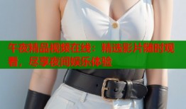 午夜精品视频在线：精选影片随时观看，尽享夜间娱乐体验