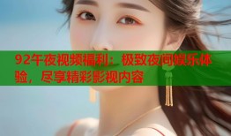 92午夜视频福利：极致夜间娱乐体验，尽享精彩影视内容
