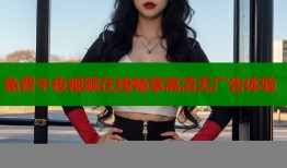 免费午夜视频在线畅享高清无广告体验