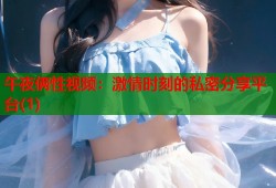 午夜俩性视频：激情时刻的私密分享平台(1)