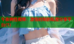 午夜俩性视频：激情时刻的私密分享平台(1)