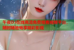 午夜DJ在线高清免费观看视频平台，随时随地畅享精彩影视