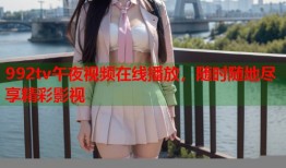 992tv午夜视频在线播放，随时随地尽享精彩影视