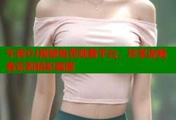午夜DJ视频免费观看平台，尽享流畅音乐和精彩画面
