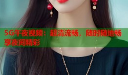 5G午夜视频：超清流畅，随时随地畅享夜间精彩