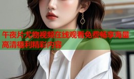 午夜片尤物视频在线观看免费畅享海量高清福利精彩内容