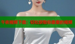 午夜视频下载：轻松获取你最爱的视频