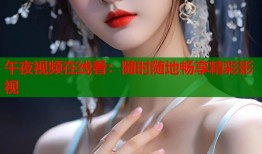 午夜视频在线看：随时随地畅享精彩影视