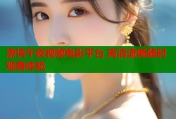 激情午夜视频电影平台 高清流畅随时观看体验