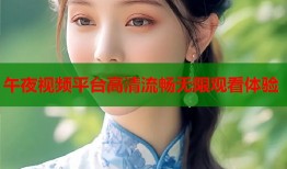 午夜视频平台高清流畅无限观看体验