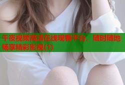 午夜视频高清在线观看平台，随时随地畅享精彩影视(1)