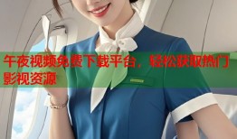 午夜视频免费下载平台，轻松获取热门影视资源