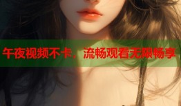 午夜视频不卡，流畅观看无限畅享