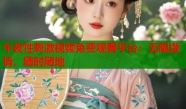午夜性刺激视频免费观看平台：无限激情，随时随地