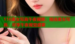 116美女写真午夜视频：精选美女写真，尽享午夜视觉盛宴